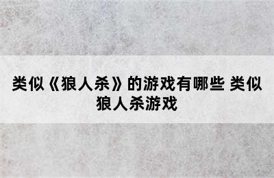 类似《狼人杀》的游戏有哪些 类似狼人杀游戏